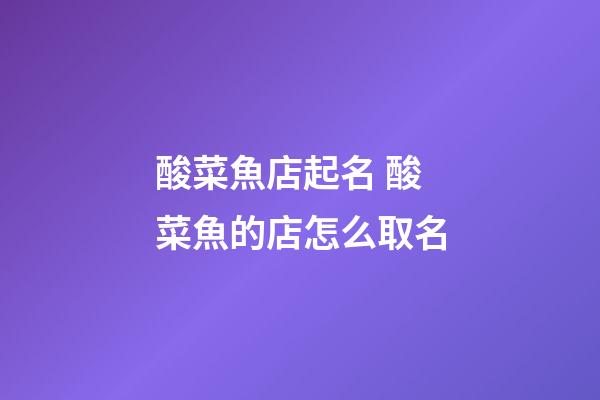 酸菜魚店起名 酸菜魚的店怎么取名-第1張-店鋪起名-玄機派